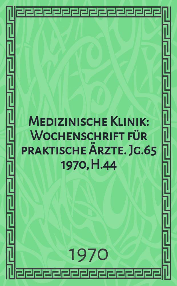 Medizinische Klinik : Wochenschrift für praktische Ärzte. Jg.65 1970, H.44