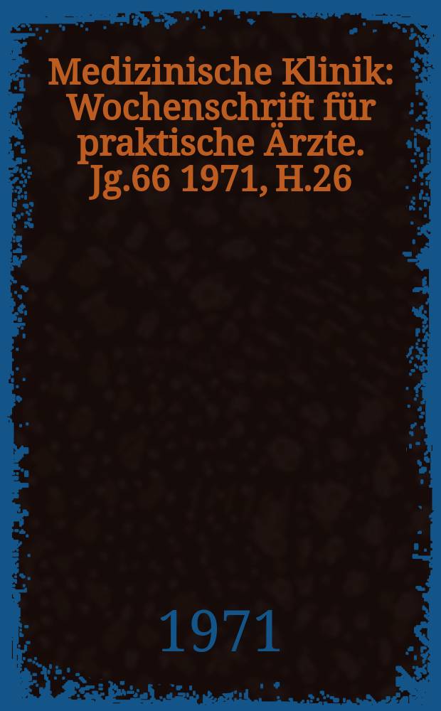 Medizinische Klinik : Wochenschrift für praktische Ärzte. Jg.66 1971, H.26