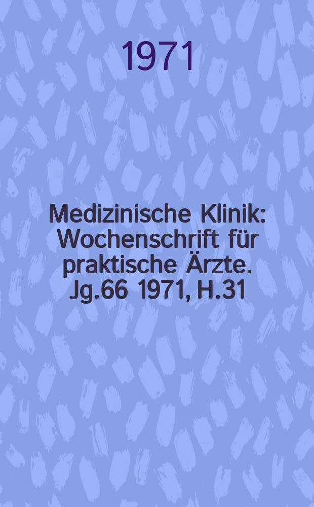 Medizinische Klinik : Wochenschrift f&uuml;r praktische &Auml;rzte. Jg.66 1971, H.31