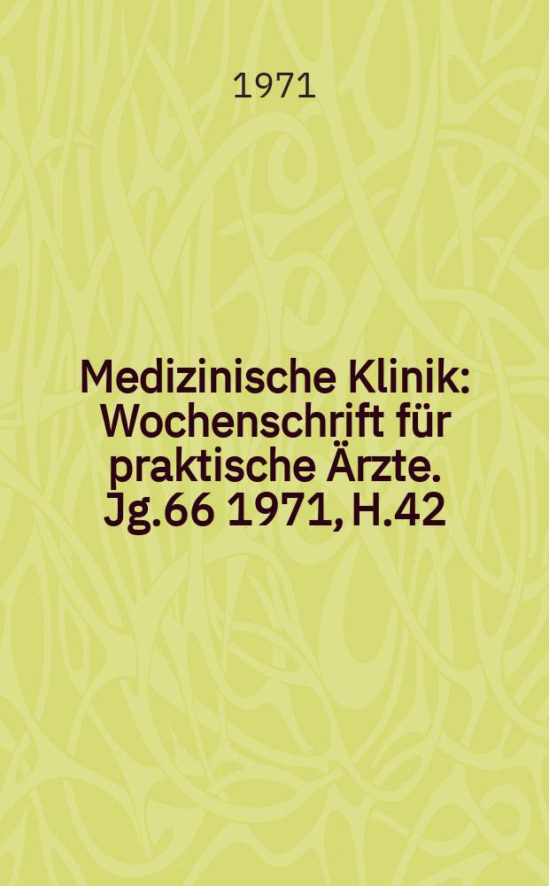 Medizinische Klinik : Wochenschrift f&uuml;r praktische &Auml;rzte. Jg.66 1971, H.42