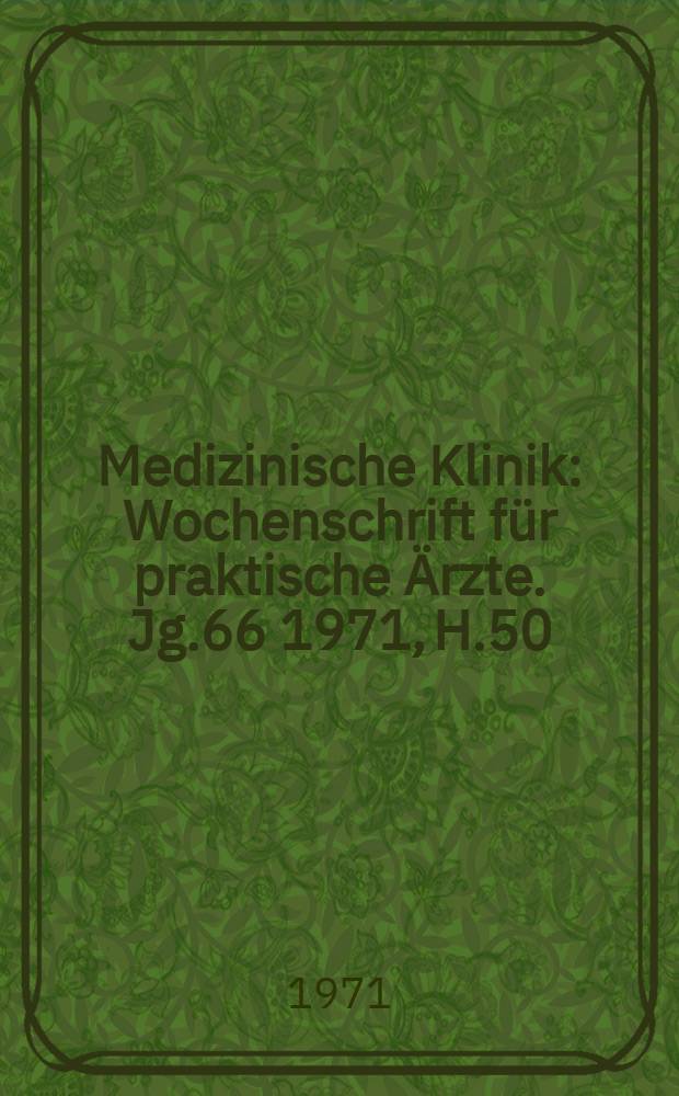 Medizinische Klinik : Wochenschrift für praktische Ärzte. Jg.66 1971, H.50