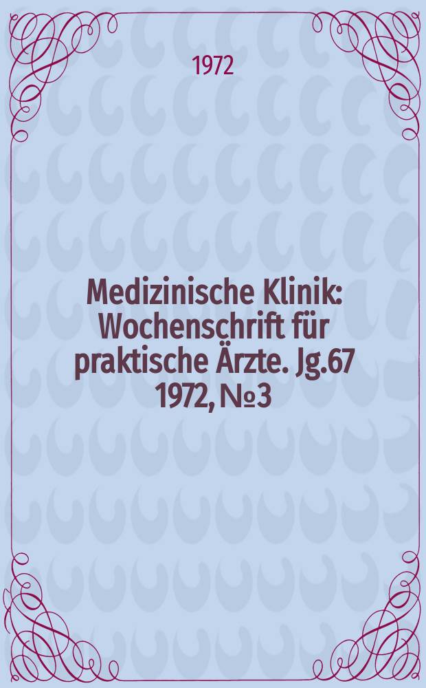 Medizinische Klinik : Wochenschrift für praktische Ärzte. Jg.67 1972, №3