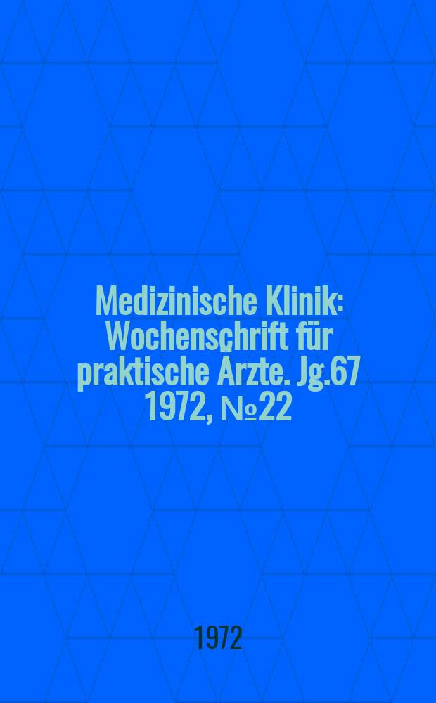 Medizinische Klinik : Wochenschrift für praktische Ärzte. Jg.67 1972, №22