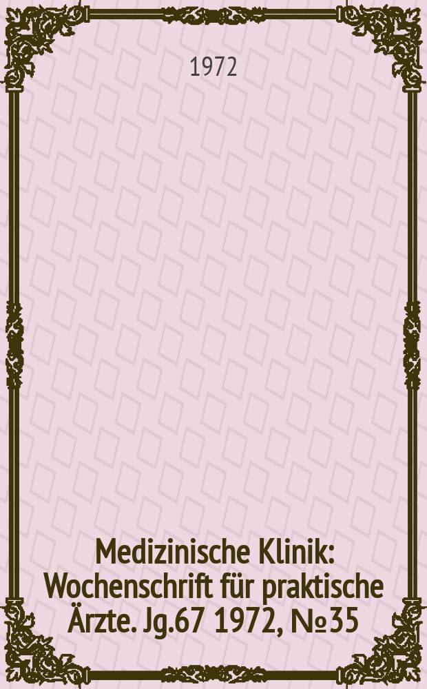 Medizinische Klinik : Wochenschrift für praktische Ärzte. Jg.67 1972, №35