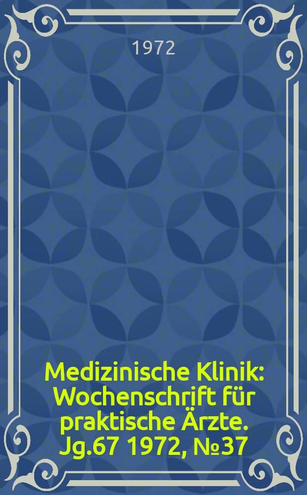 Medizinische Klinik : Wochenschrift für praktische Ärzte. Jg.67 1972, №37