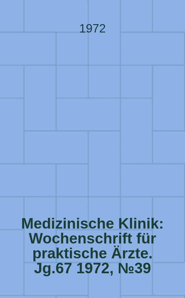 Medizinische Klinik : Wochenschrift für praktische Ärzte. Jg.67 1972, №39