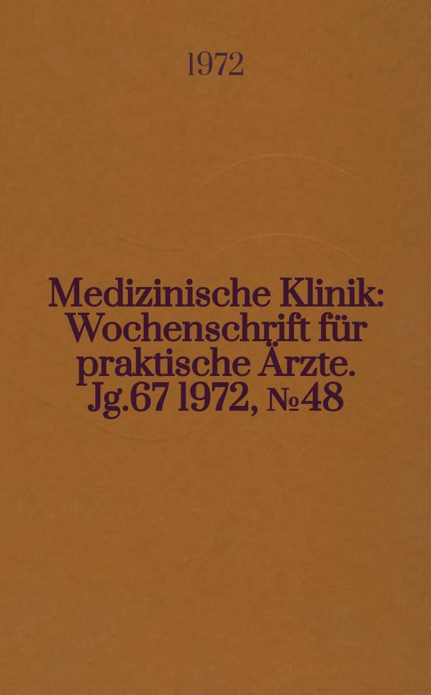 Medizinische Klinik : Wochenschrift f&uuml;r praktische &Auml;rzte. Jg.67 1972, №48