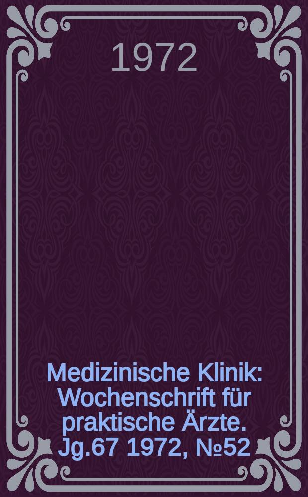 Medizinische Klinik : Wochenschrift für praktische Ärzte. Jg.67 1972, №52