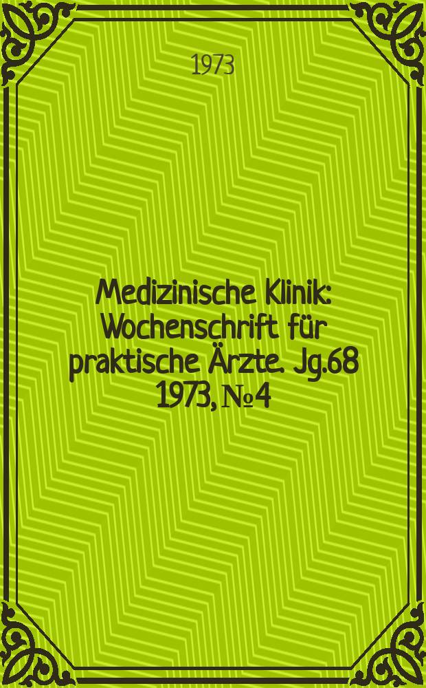 Medizinische Klinik : Wochenschrift für praktische Ärzte. Jg.68 1973, №4