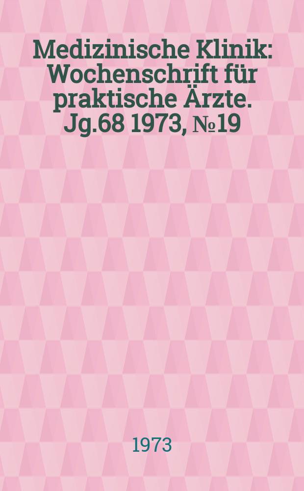 Medizinische Klinik : Wochenschrift für praktische Ärzte. Jg.68 1973, №19