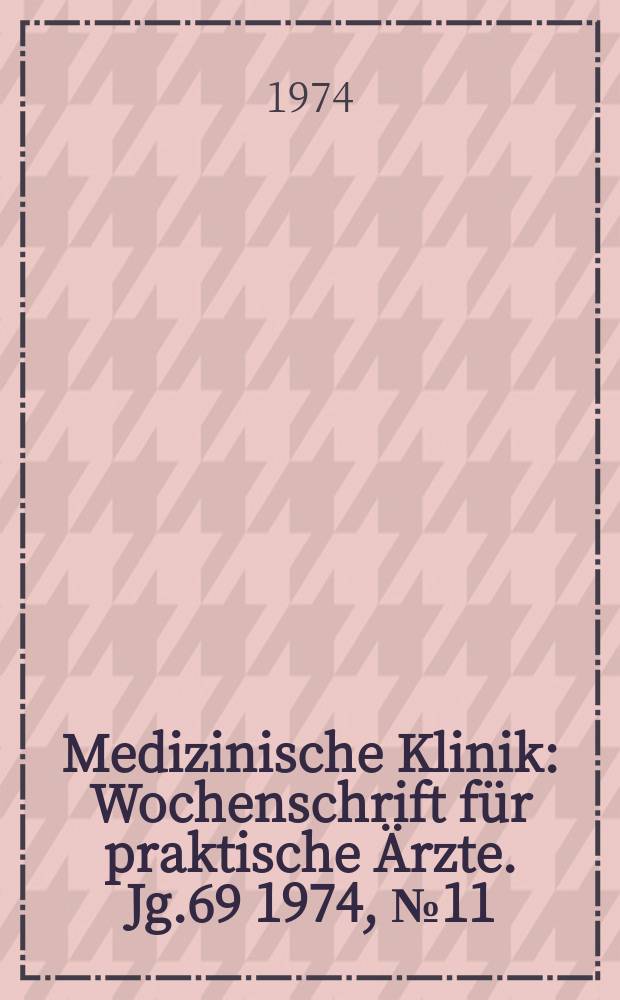 Medizinische Klinik : Wochenschrift für praktische Ärzte. Jg.69 1974, №11