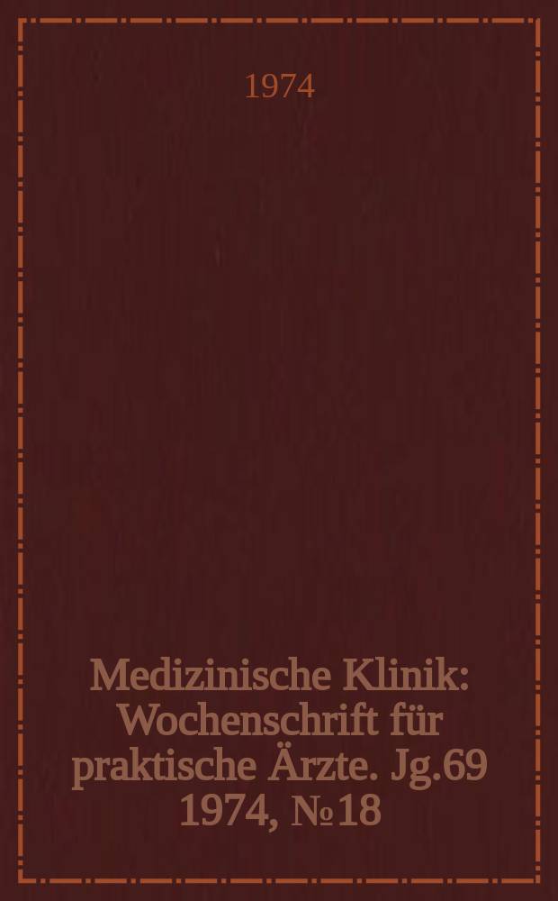 Medizinische Klinik : Wochenschrift f&uuml;r praktische &Auml;rzte. Jg.69 1974, №18