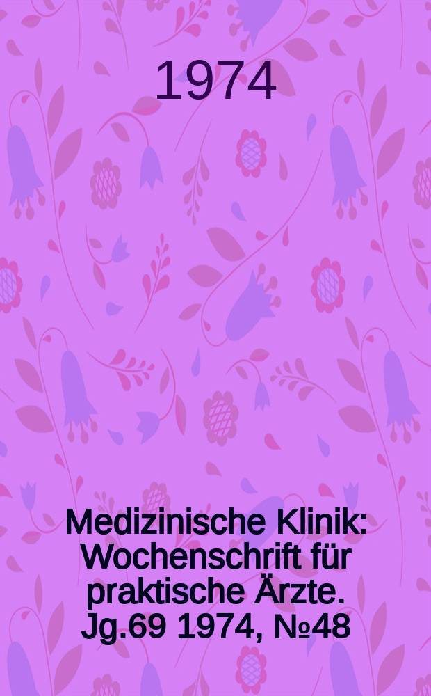 Medizinische Klinik : Wochenschrift für praktische Ärzte. Jg.69 1974, №48