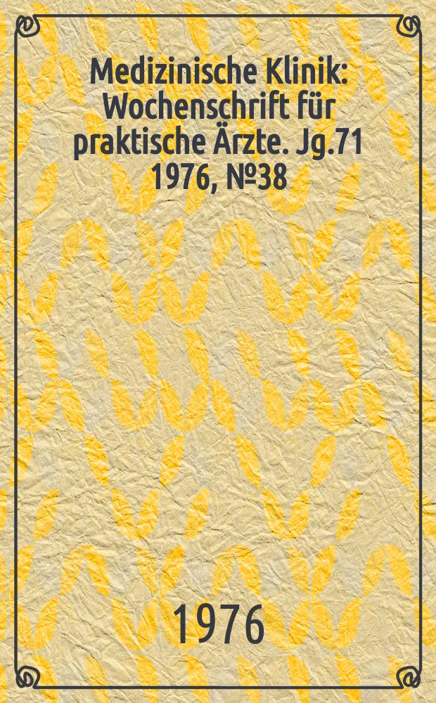 Medizinische Klinik : Wochenschrift für praktische Ärzte. Jg.71 1976, №38