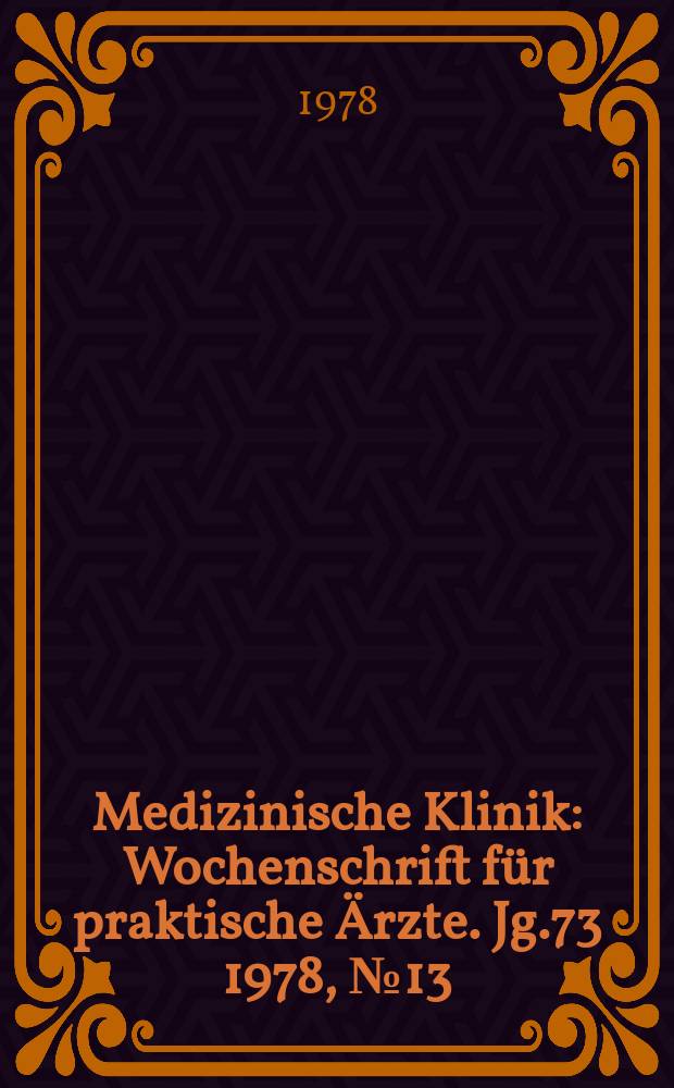 Medizinische Klinik : Wochenschrift für praktische Ärzte. Jg.73 1978, №13