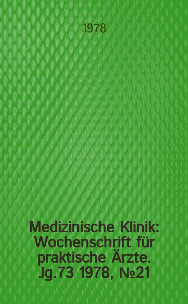 Medizinische Klinik : Wochenschrift für praktische Ärzte. Jg.73 1978, №21