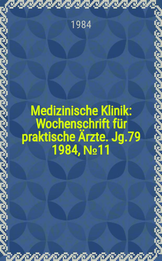 Medizinische Klinik : Wochenschrift für praktische Ärzte. Jg.79 1984, №11