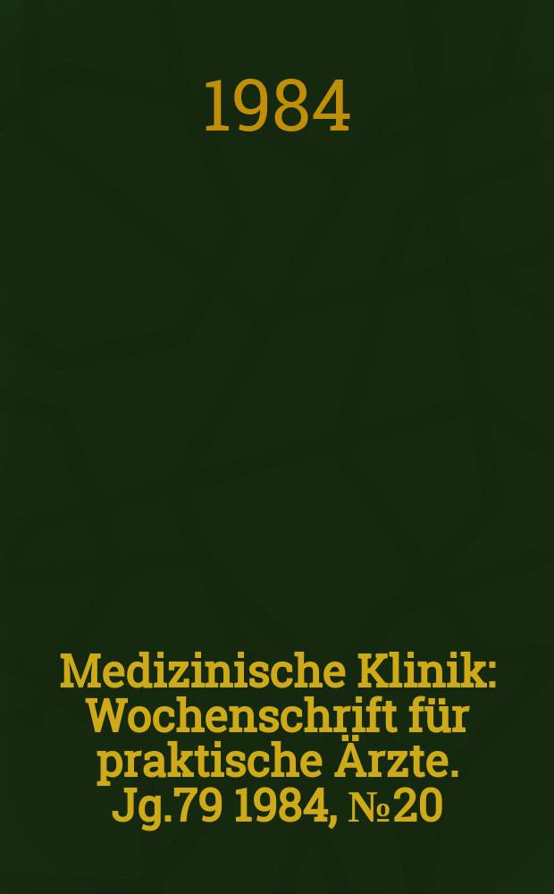 Medizinische Klinik : Wochenschrift für praktische Ärzte. Jg.79 1984, №20