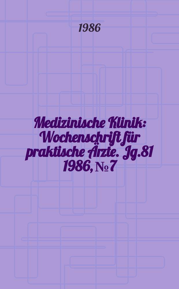 Medizinische Klinik : Wochenschrift für praktische Ärzte. Jg.81 1986, №7