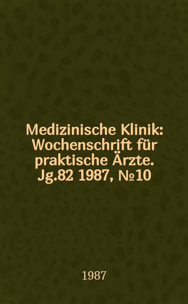 Medizinische Klinik : Wochenschrift für praktische Ärzte. Jg.82 1987, №10