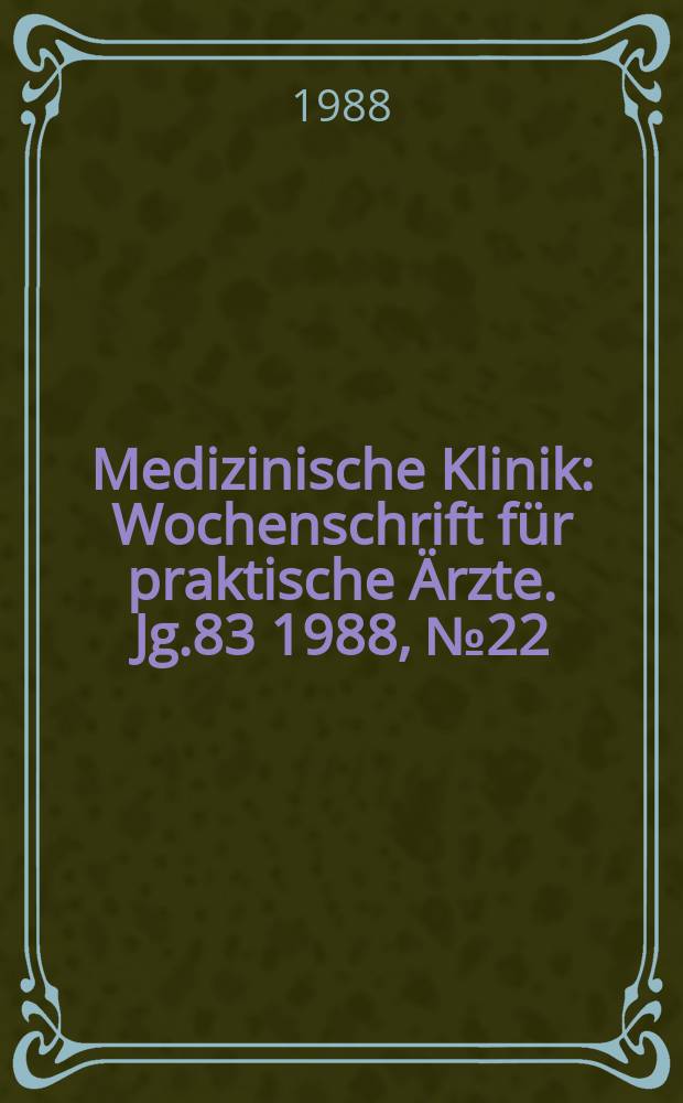 Medizinische Klinik : Wochenschrift f&uuml;r praktische &Auml;rzte. Jg.83 1988, №22