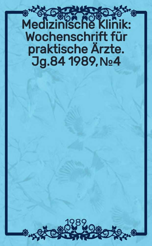 Medizinische Klinik : Wochenschrift für praktische Ärzte. Jg.84 1989, №4