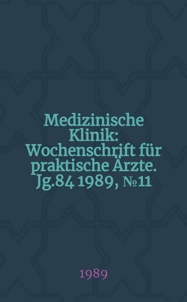 Medizinische Klinik : Wochenschrift für praktische Ärzte. Jg.84 1989, №11