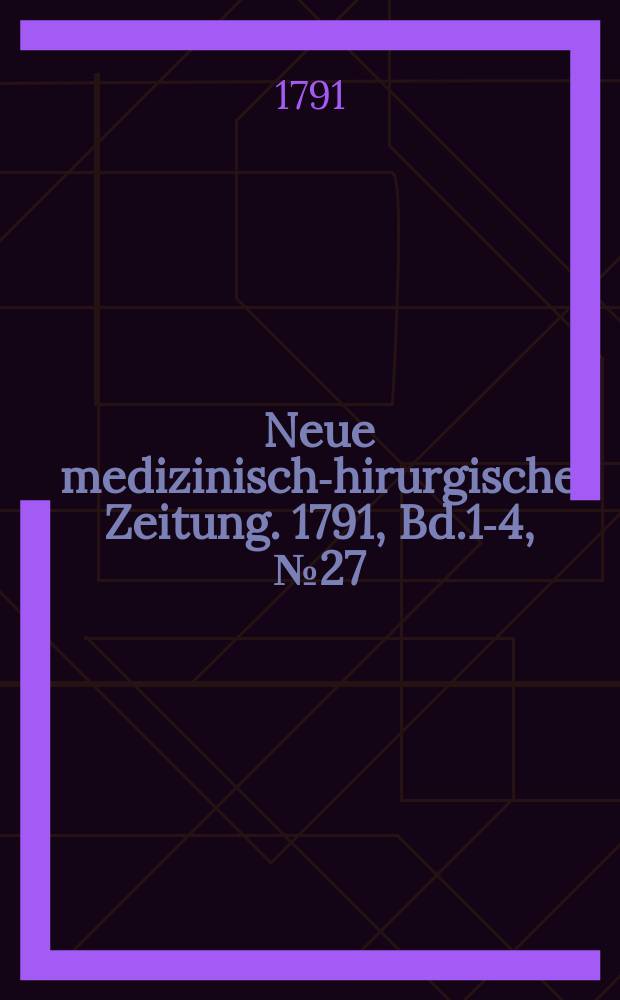 Neue medizinisch -chirurgische Zeitung. 1791, Bd.1-4, №27
