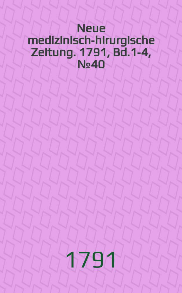 Neue medizinisch -chirurgische Zeitung. 1791, Bd.1-4, №40