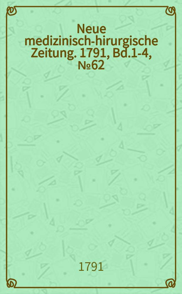 Neue medizinisch -chirurgische Zeitung. 1791, Bd.1-4, №62