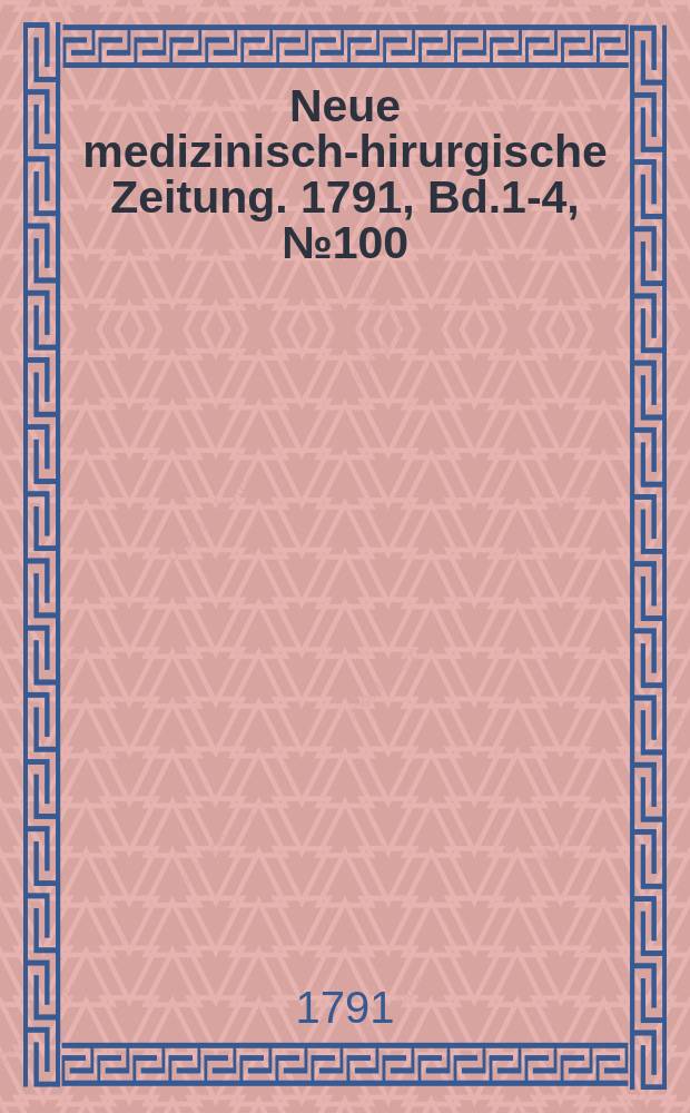 Neue medizinisch -chirurgische Zeitung. 1791, Bd.1-4, №100