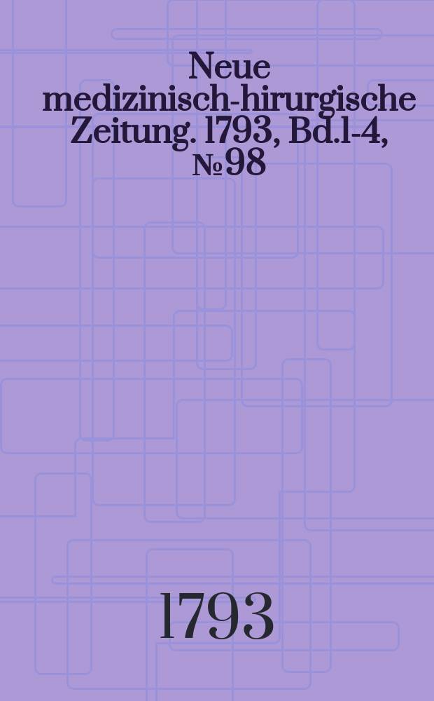 Neue medizinisch -chirurgische Zeitung. 1793, Bd.1-4, №98