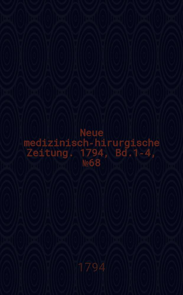Neue medizinisch -chirurgische Zeitung. 1794, Bd.1-4, №68