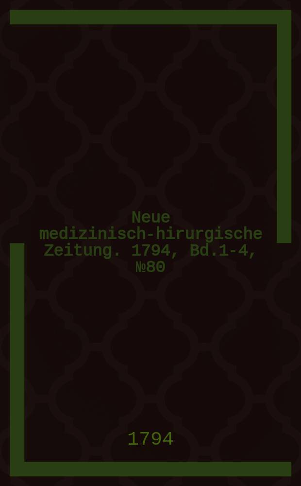 Neue medizinisch -chirurgische Zeitung. 1794, Bd.1-4, №80