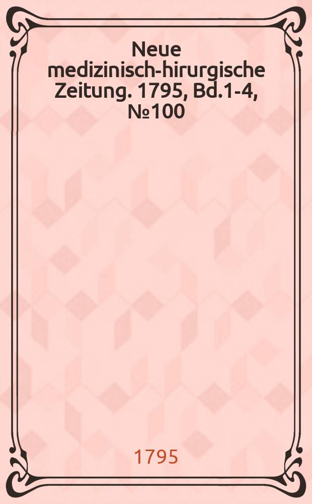 Neue medizinisch -chirurgische Zeitung. 1795, Bd.1-4, №100