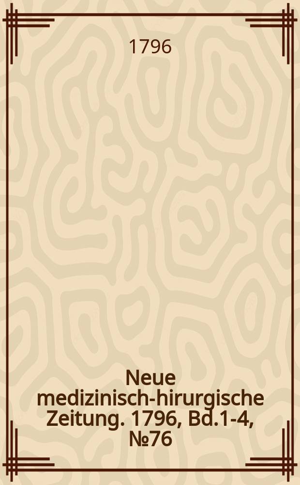 Neue medizinisch -chirurgische Zeitung. 1796, Bd.1-4, №76