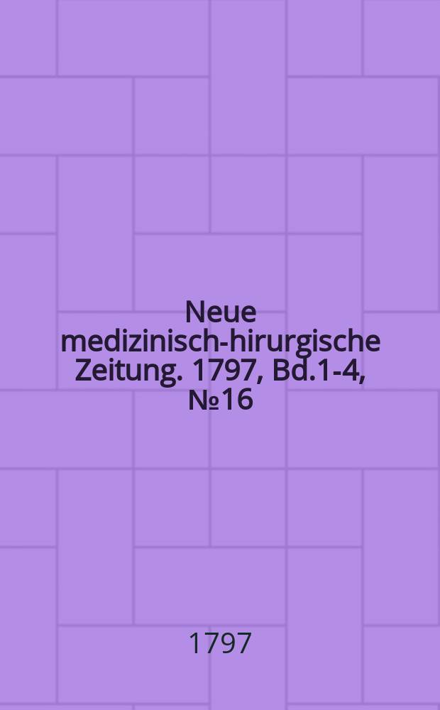 Neue medizinisch -chirurgische Zeitung. 1797, Bd.1-4, №16