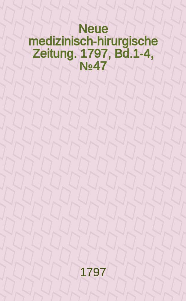 Neue medizinisch -chirurgische Zeitung. 1797, Bd.1-4, №47
