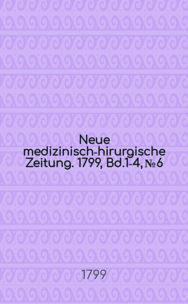 Neue medizinisch -chirurgische Zeitung. 1799, Bd.1-4, №6