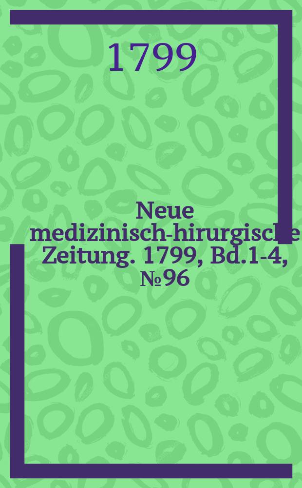 Neue medizinisch -chirurgische Zeitung. 1799, Bd.1-4, №96