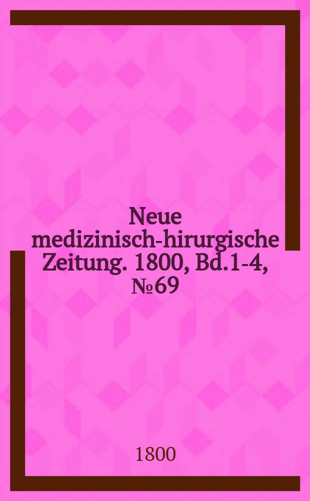 Neue medizinisch -chirurgische Zeitung. 1800, Bd.1-4, №69