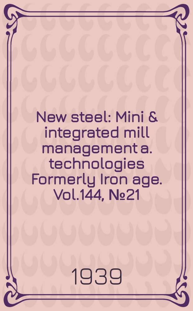 New steel : Mini & integrated mill management a. technologies [Formerly] Iron age. Vol.144, №21