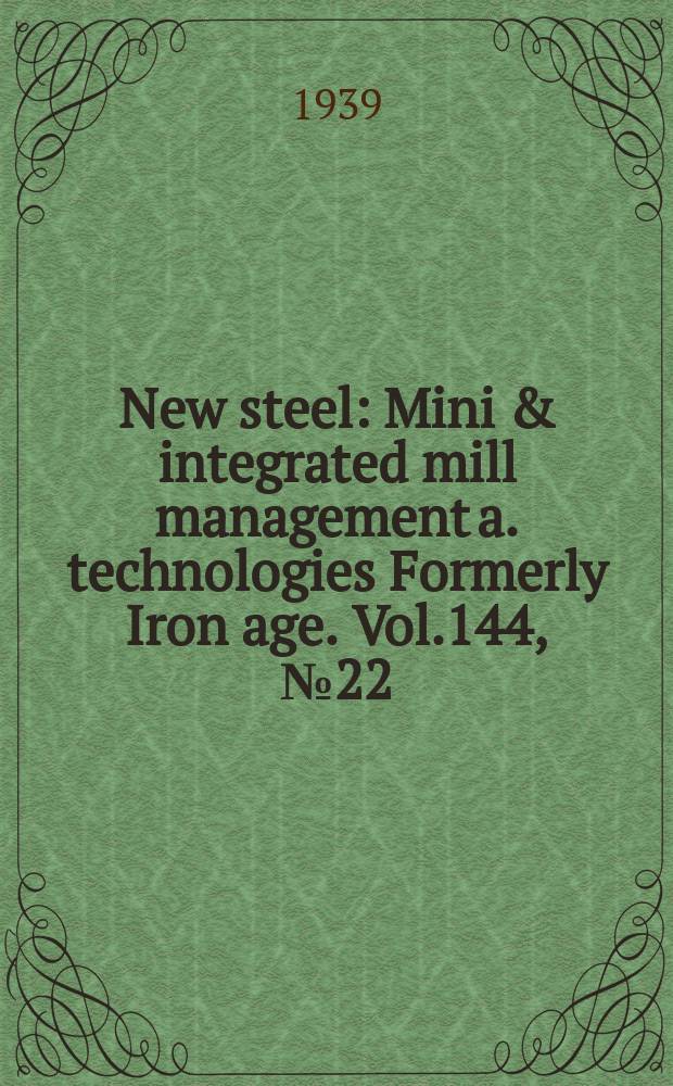 New steel : Mini & integrated mill management a. technologies [Formerly] Iron age. Vol.144, №22