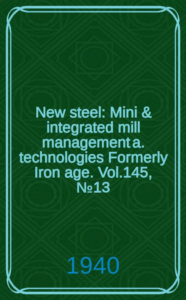 New steel : Mini & integrated mill management a. technologies [Formerly] Iron age. Vol.145, №13