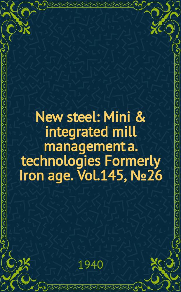 New steel : Mini & integrated mill management a. technologies [Formerly] Iron age. Vol.145, №26