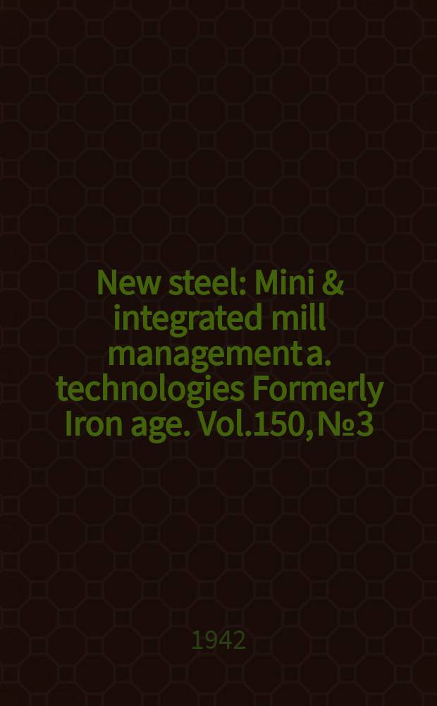 New steel : Mini & integrated mill management a. technologies [Formerly] Iron age. Vol.150, №3