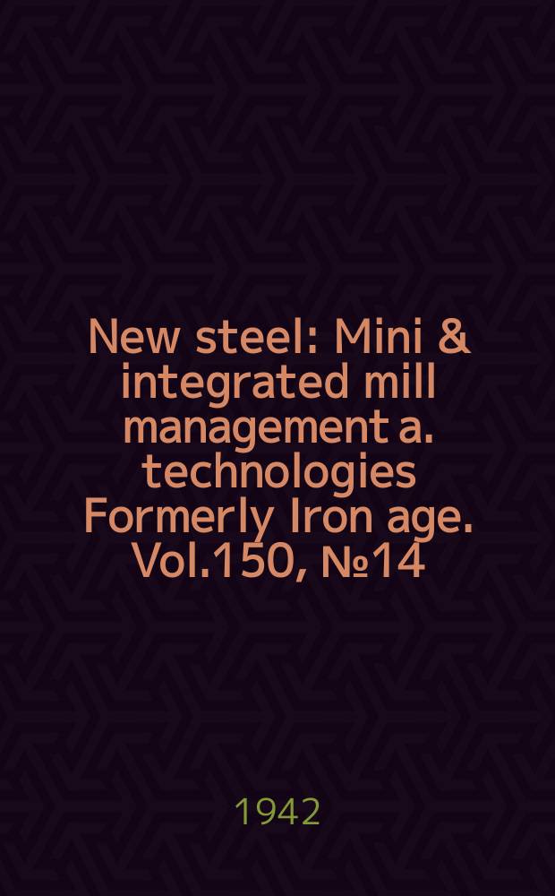 New steel : Mini & integrated mill management a. technologies [Formerly] Iron age. Vol.150, №14