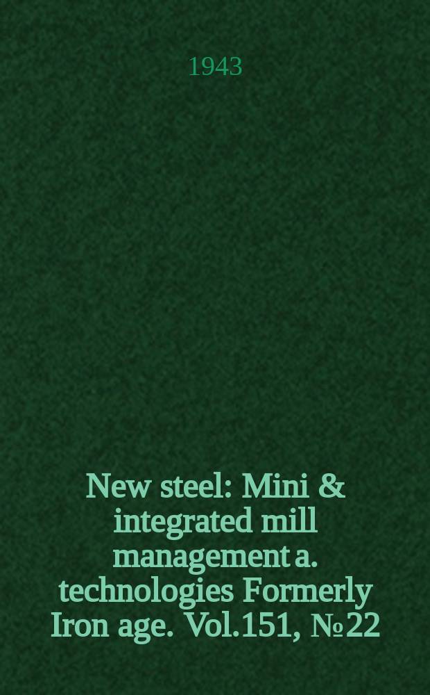 New steel : Mini & integrated mill management a. technologies [Formerly] Iron age. Vol.151, №22