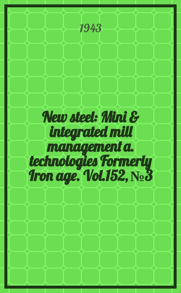 New steel : Mini & integrated mill management a. technologies [Formerly] Iron age. Vol.152, №3
