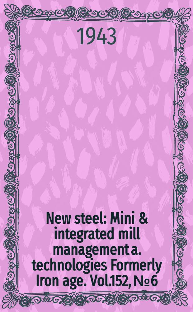 New steel : Mini & integrated mill management a. technologies [Formerly] Iron age. Vol.152, №6